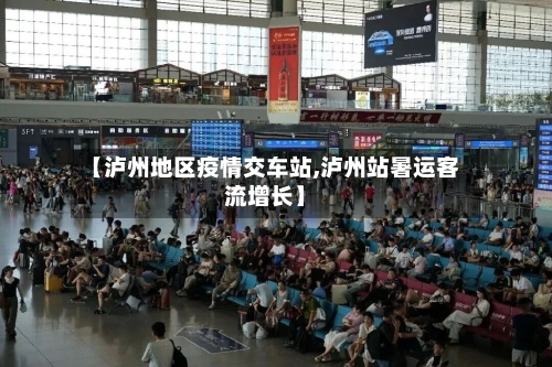 【泸州地区疫情交车站,泸州站暑运客流增长】