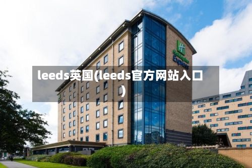 leeds英国(leeds官方网站入口)-第2张图片