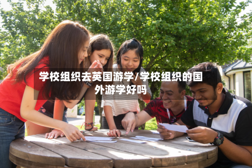 学校组织去英国游学/学校组织的国外游学好吗-第2张图片