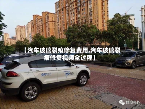 【汽车玻璃裂痕修复费用,汽车玻璃裂痕修复视频全过程】-第3张图片