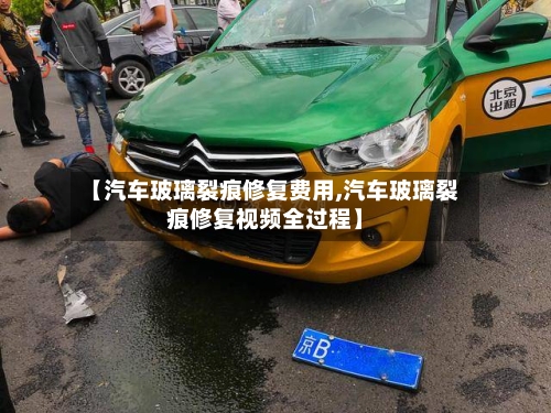 【汽车玻璃裂痕修复费用,汽车玻璃裂痕修复视频全过程】