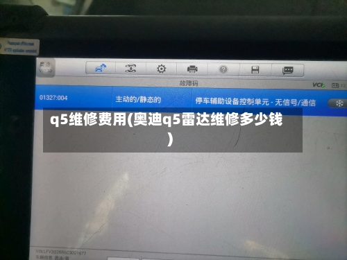 q5维修费用(奥迪q5雷达维修多少钱)-第2张图片