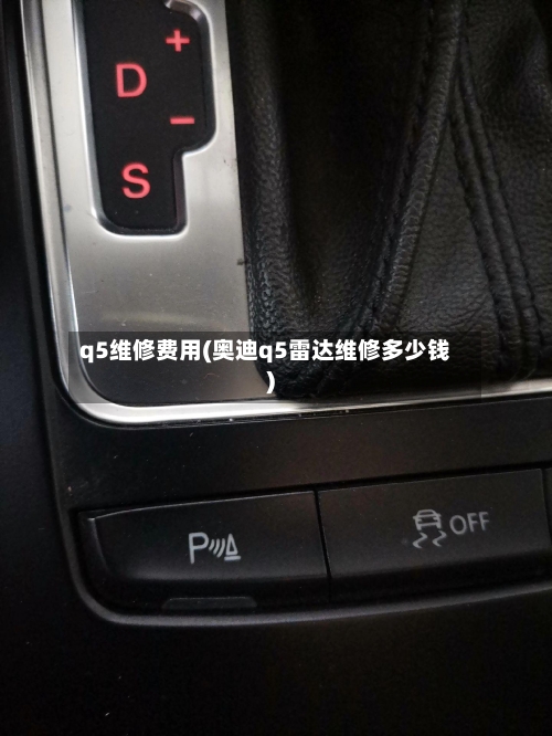 q5维修费用(奥迪q5雷达维修多少钱)