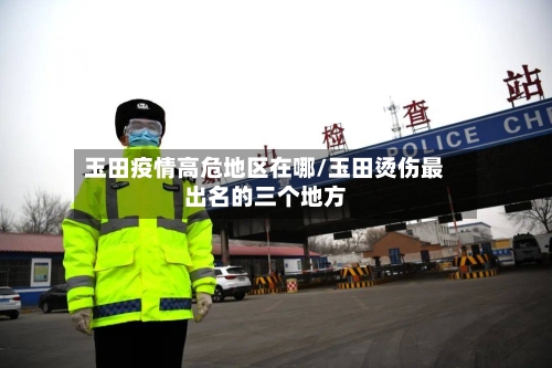 玉田疫情高危地区在哪/玉田烫伤最出名的三个地方