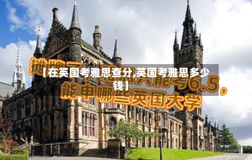 【在英国考雅思查分,英国考雅思多少钱】