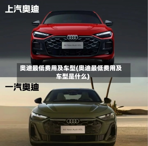 奥迪最低费用及车型(奥迪最低费用及车型是什么)