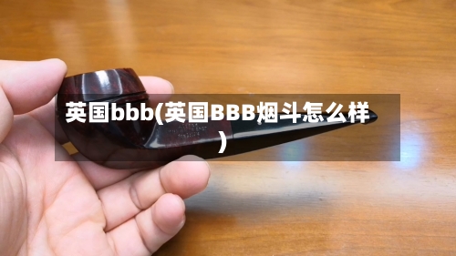 英国bbb(英国BBB烟斗怎么样)