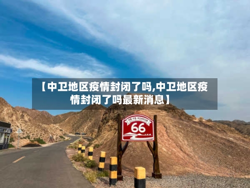 【中卫地区疫情封闭了吗,中卫地区疫情封闭了吗最新消息】