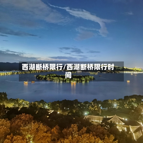 西湖断桥限行/西湖断桥限行时间