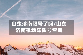 山东济南限号了吗/山东济南机动车限号查询-第2张图片
