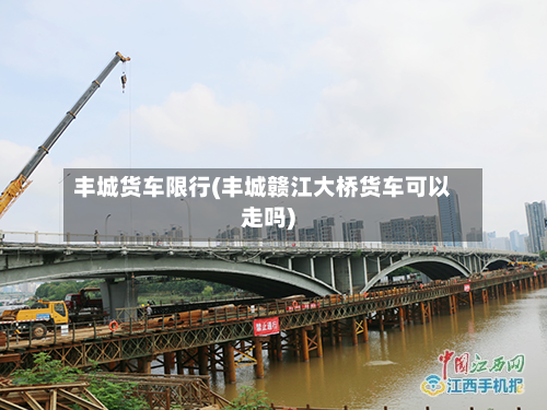 丰城货车限行(丰城赣江大桥货车可以走吗)