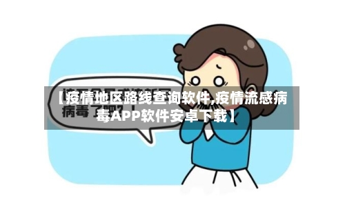 【疫情地区路线查询软件,疫情流感病毒APP软件安卓下载】-第2张图片
