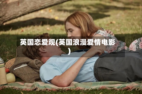 英国恋爱观(英国浪漫爱情电影)-第2张图片