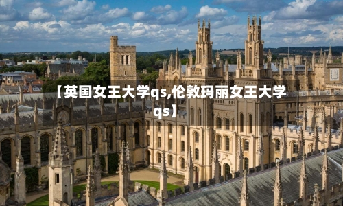【英国女王大学qs,伦敦玛丽女王大学qs】-第3张图片