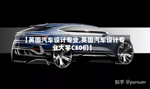 【英国汽车设计专业,英国汽车设计专业大学CE0们】
