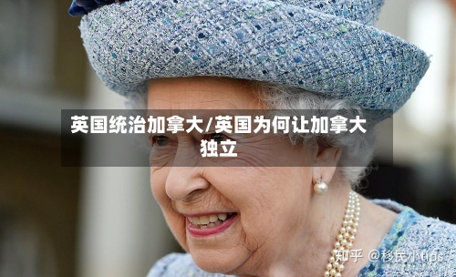 英国统治加拿大/英国为何让加拿大独立-第2张图片