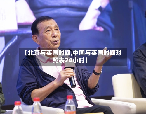 【北京与英国时间,中国与英国时间对照表24小时】-第2张图片