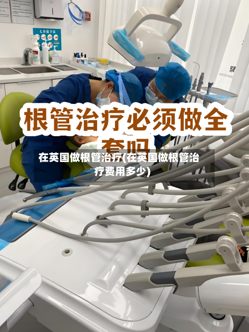 在英国做根管治疗(在英国做根管治疗费用多少)-第3张图片