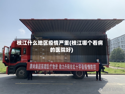 枝江什么地区疫情严重(枝江哪个看病的医院好)