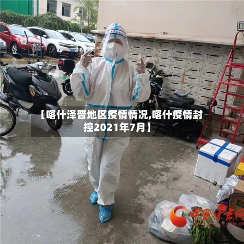 【喀什泽普地区疫情情况,喀什疫情封控2021年7月】-第3张图片