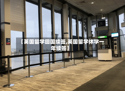 【英国留学回国续签,英国留学休学一年续签】-第2张图片