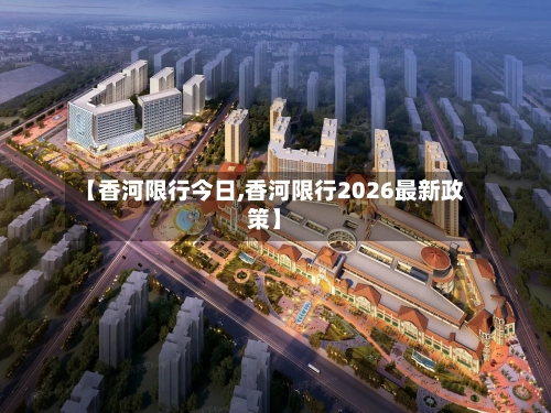 【香河限行今日,香河限行2026最新政策】