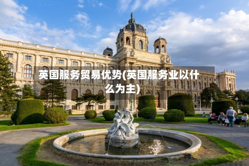 英国服务贸易优势(英国服务业以什么为主)