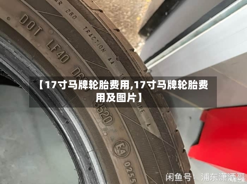 【17寸马牌轮胎费用,17寸马牌轮胎费用及图片】