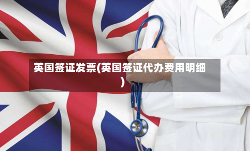 英国签证发票(英国签证代办费用明细)