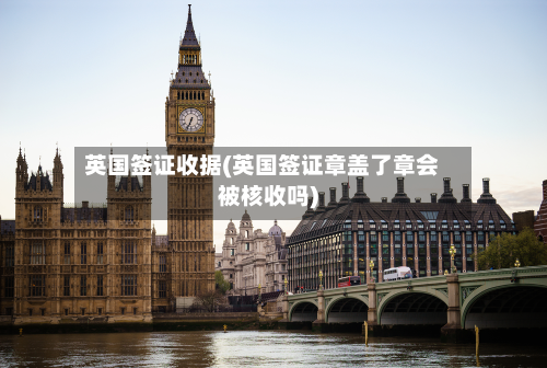 英国签证收据(英国签证章盖了章会被核收吗)
