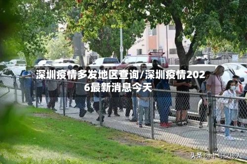 深圳疫情多发地区查询/深圳疫情2026最新消息今天