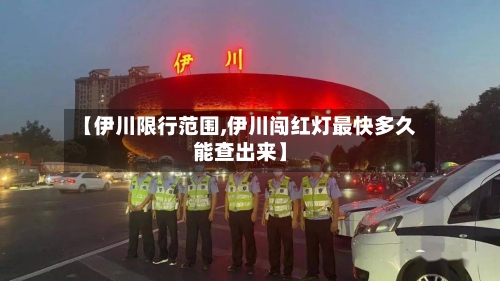 【伊川限行范围,伊川闯红灯最快多久能查出来】-第2张图片