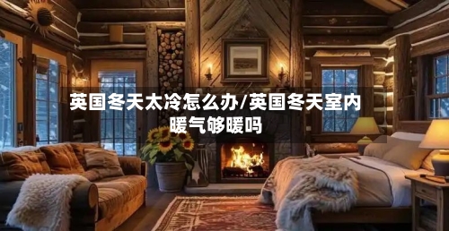 英国冬天太冷怎么办/英国冬天室内暖气够暖吗