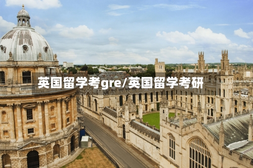 英国留学考gre/英国留学考研-第3张图片