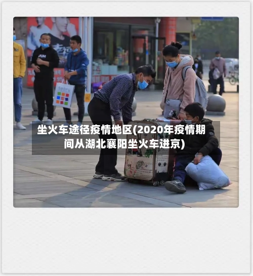 坐火车途径疫情地区(2020年疫情期间从湖北襄阳坐火车进京)-第2张图片