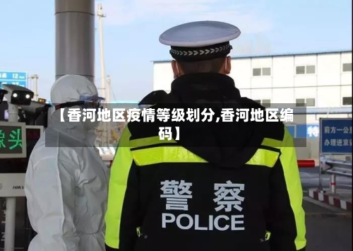 【香河地区疫情等级划分,香河地区编码】-第2张图片