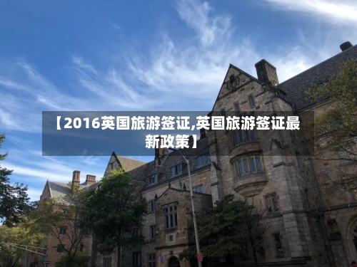 【2016英国旅游签证,英国旅游签证最新政策】