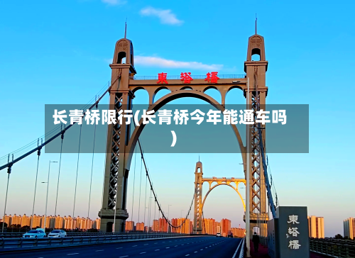 长青桥限行(长青桥今年能通车吗)