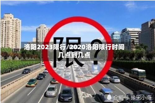 洛阳2023限行/2020洛阳限行时间几点到几点