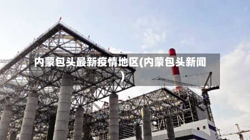 内蒙包头最新疫情地区(内蒙包头新闻)