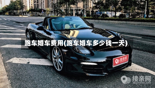 跑车婚车费用(跑车婚车多少钱一天)