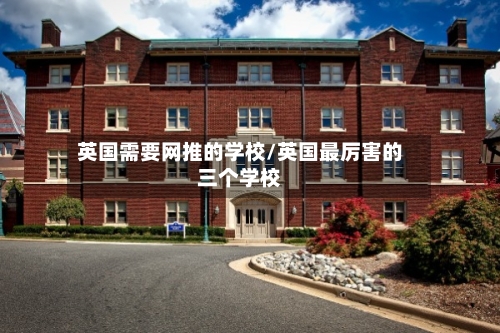 英国需要网推的学校/英国最厉害的三个学校-第2张图片