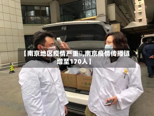 【南京地区疫情严重麼,南京疫情传播链增至170人】