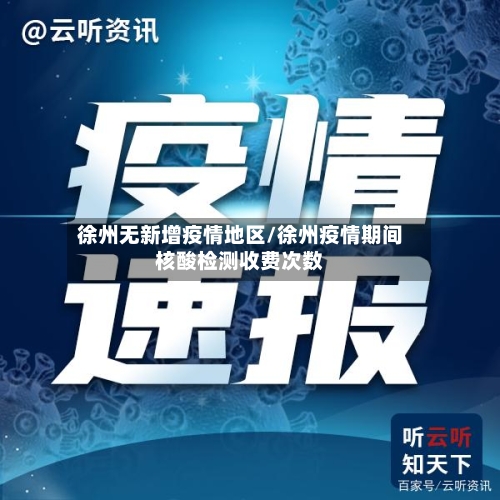 徐州无新增疫情地区/徐州疫情期间核酸检测收费次数