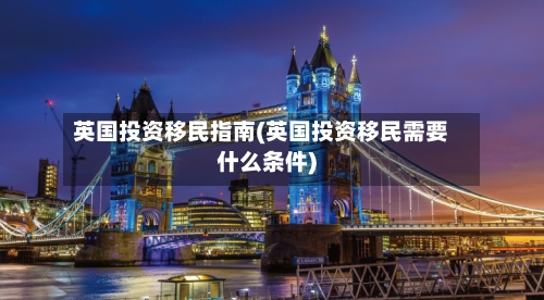英国投资移民指南(英国投资移民需要什么条件)-第2张图片