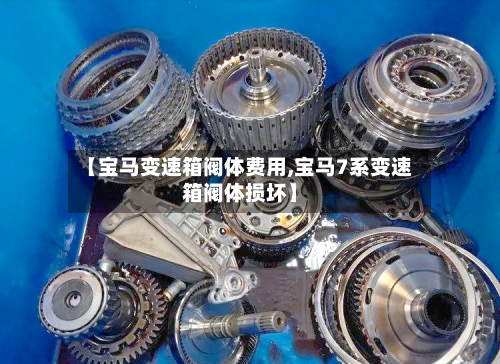 【宝马变速箱阀体费用,宝马7系变速箱阀体损坏】-第2张图片