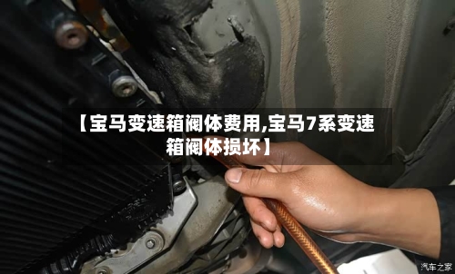 【宝马变速箱阀体费用,宝马7系变速箱阀体损坏】