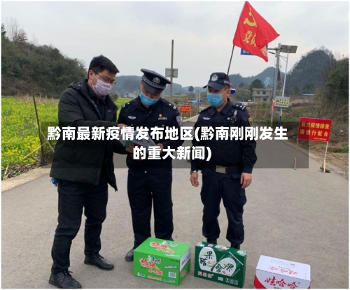 黔南最新疫情发布地区(黔南刚刚发生的重大新闻)-第2张图片