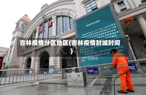 吉林疫情分区地区(吉林疫情封城时间)
