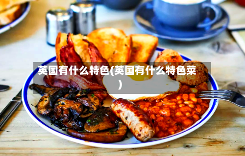 英国有什么特色(英国有什么特色菜)-第2张图片